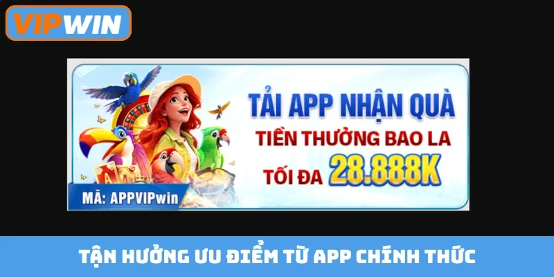 Tận hưởng ưu điểm từ app chính thức
