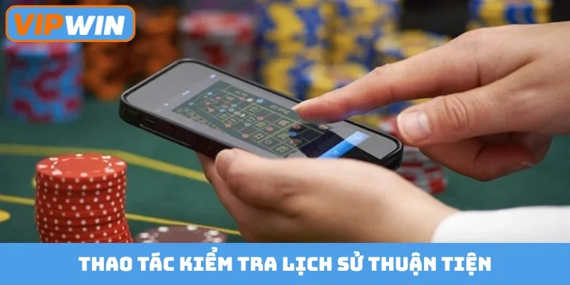 Thao tác kiểm tra lịch sử thuận tiện